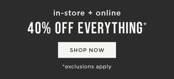 In-store and online. 40% off everything. Exclusions apply. Shop now