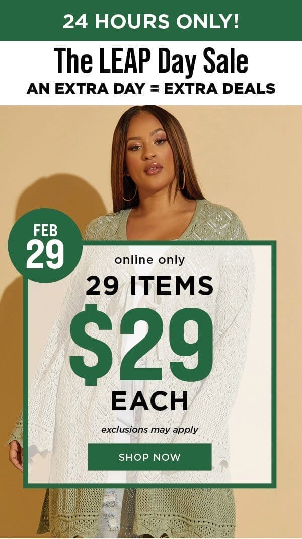 24 hours only! The Leap day sale. Online only. 29 items \\$29 each. Exclusions may apply. Shop now