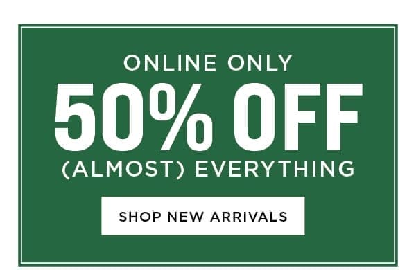 Online Only. 50% Off Almost Everything.