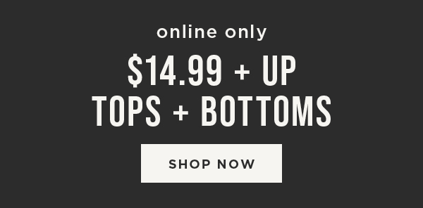 Online only. \\$14.99 and up tops and bottoms. Shop now