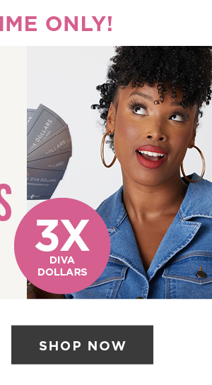 Earn 3x Diva Dollars Now! Shop Now