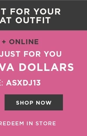 In-store and online. Special gift just for you. \\$50 free diva dollars with code: ASXDJ13. Shop now