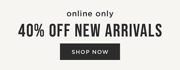 Online only. 40% off new arrivals. Shop new