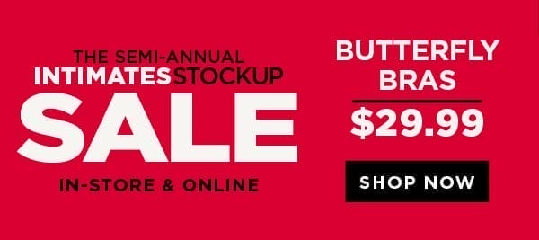 In-store and online. The semi-annual intimates stockup sale. Starting now! \\$29.99 butterfly bras. Shop now