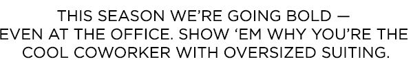 This season we're going bold - even at the office. Show 'em why you're the cool coworker with oversized suiting.
