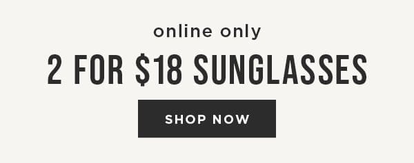 Online exclusive. 2 for \\$18 Sunglasses. Shop now