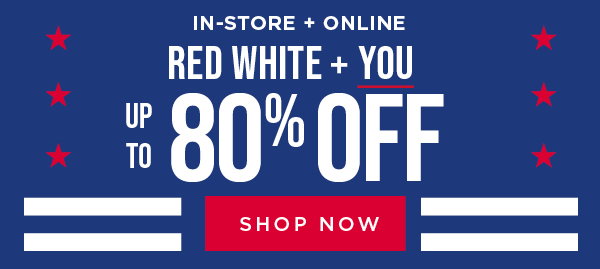 In-Store & Online. Red, White, & You! Up to 80% Off. Exclusions apply