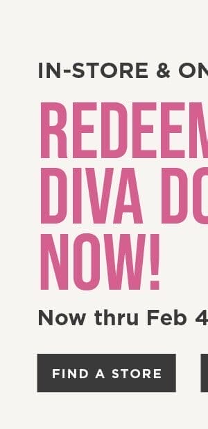 Redeem your diva dollars now through Feb 4th. Find a store