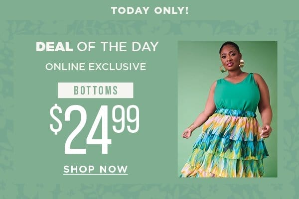 Today only. Deal of the day. Online exclusive. \\$24.99 bottoms. Shop now