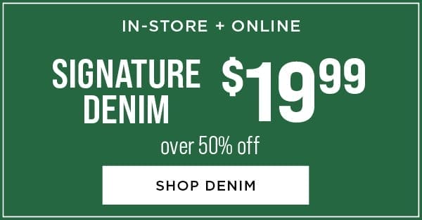 In-store and online. \\$19.99 signature jeans. Over 50% off. Shop denim