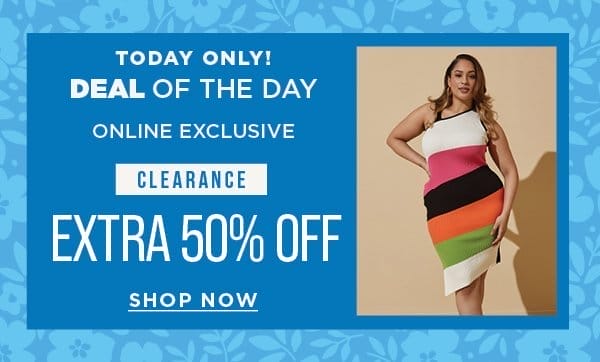 Today only. Deal of the day. Online exclusive. 50% off clearance. Shop now