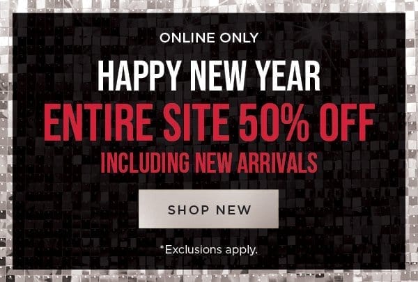 Online only. Happy New Year! Entire site 50% off including new arrivals. Exclusions apply. Shop new