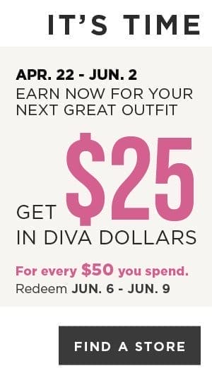 Earn Diva Dollars! Get \\$25 in Diva Dollars for every \\$50 you spend. Find A Store