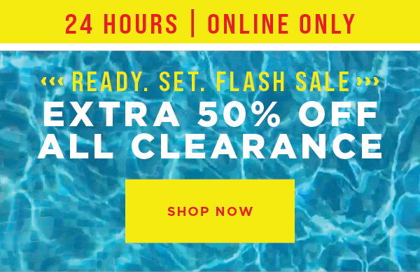 Online only. 24 hours only. Flash sale. Extra 50% off all clearance. Shop now