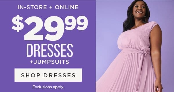 In-store and online. Mother's Day special. \\$29.99 dresses and jumpsuits. Exclusions apply. Shop dresses