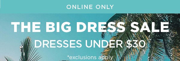 Online only. The big dress sale. Dresses under \\$30. Exclusions apply