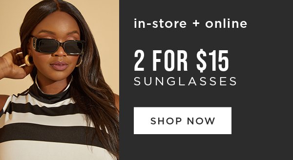 In-store and online. 2 for \\$15 sunglasses. Shop now
