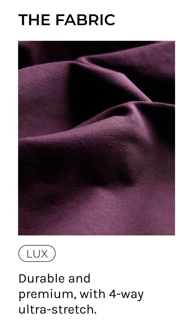 LUX- Durable and premium, with 4-way ultra stretch