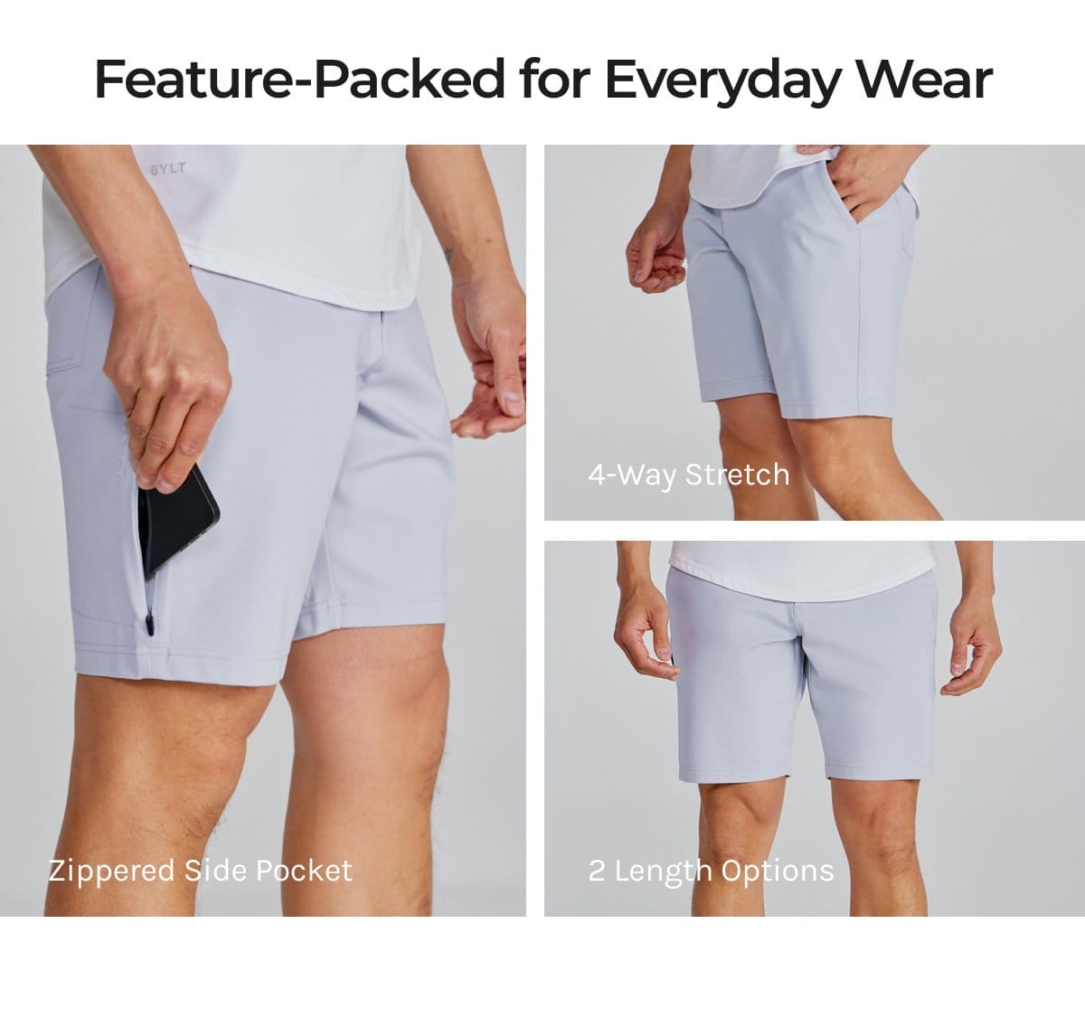 Feature-packed for everyday wear; Zippered Side Pocket; 4-way Stretch; 2 Length options