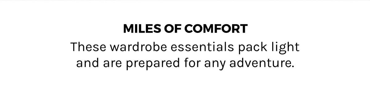 Miles of Comfort- These wardrobe essential pack light and are prepared for any adventure.