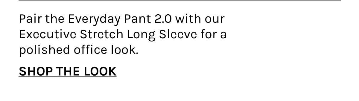 Pair the Everyday Pant 2.0 with our Executive Stretch Long Sleeve for a polished office look.