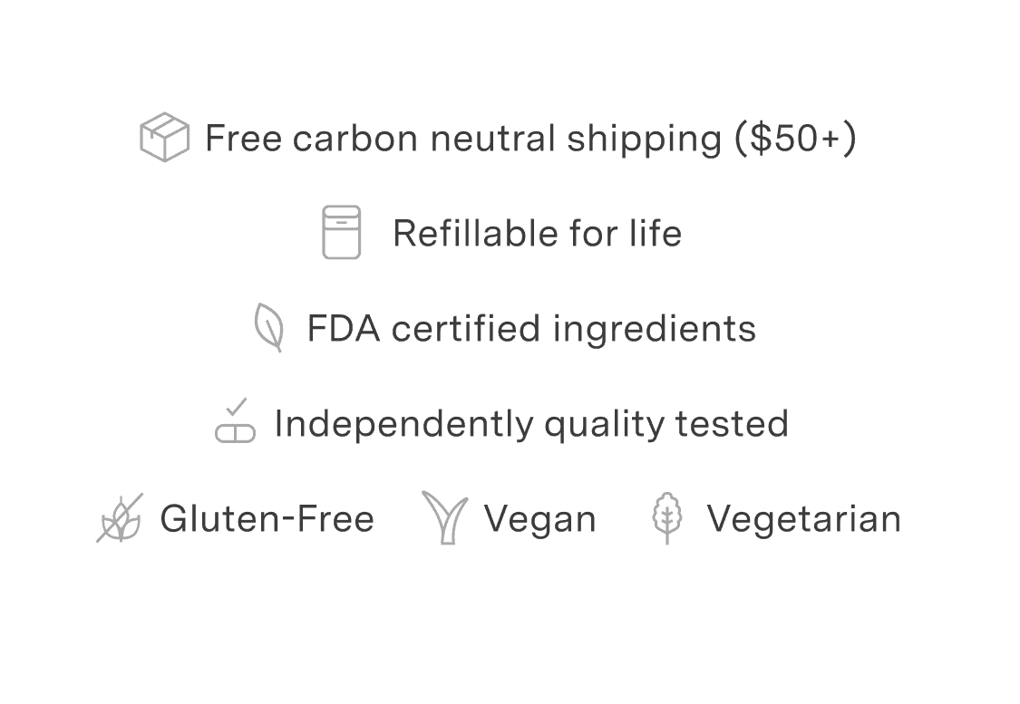 Free carbon neutral shipping. Refillable for life. FDA certified ingredients. Independently quality tested. Gluten-free. Vegan. Vegetarian.