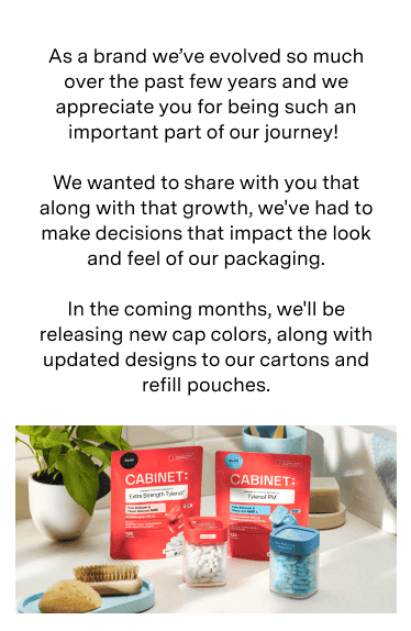 As a brand we’ve evolved so much over the past few years and we appreciate you for being such an important part of our journey!   We wanted to share with you transparently, that with our growth, we’ve had to make decisions that impact the look and feel of our packaging.  Soon we’ll be releasing new cap colors, along with updated designs to our cartons and refill pouches.