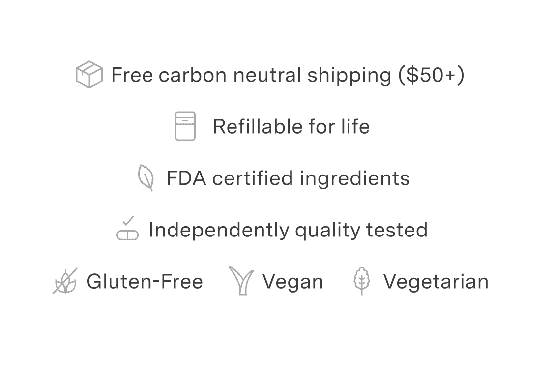 Free carbon neutral shipping on \\$50 - Refillable for life - FDA certified ingredients - Independently quality tested - Gluten-free - Vegan - Vegetarian