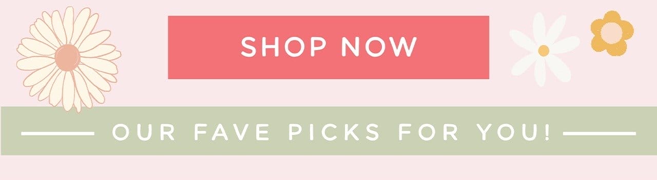 SHOP NOW | our fave picks for you!