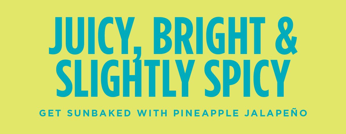 Juicy, bright, and slightly spicy. Get sunbaked with Pineapple Jalapeño.