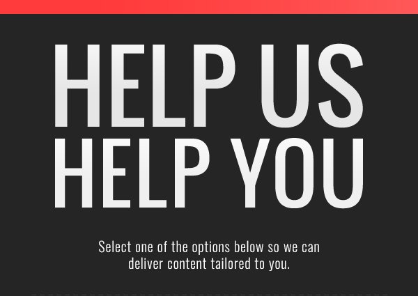 Help Us Help You. Select one of the options below so we can deliver content tailored to you.