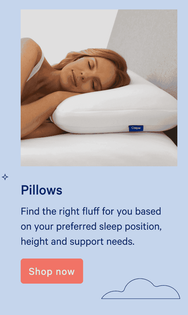 Pillows. Find the right fluff for you based on your preferred sleep position, height and support needs. Shop now