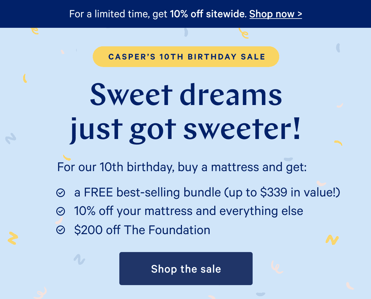 FREE best-selling bundle with your mattress. Sweet dreams just got sweeter! For our 10th birthday, get a FREE best-selling bundle with any mattress PLUS \\$200 off The Foundation.