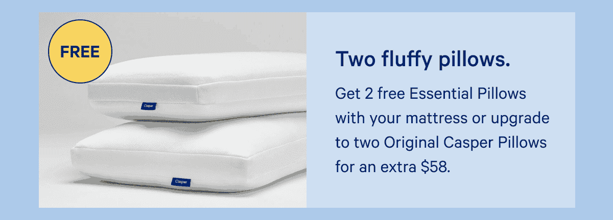 2 fluffy pillows Get 2 free Essential Pillows with your mattress or upgrade to two Original Casper Pillows for an extra \\$58.