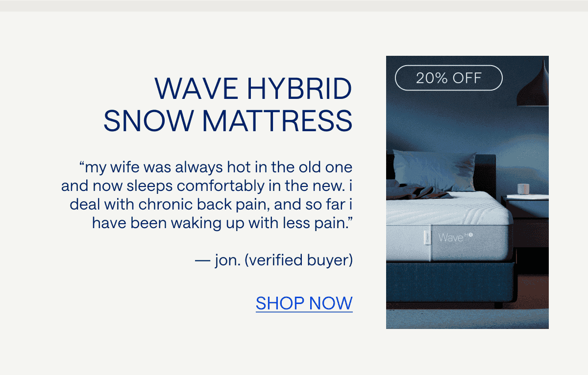 Wave Hybrid Snow Mattress “My wife was always hot in the old one and now sleeps comfortably in the new.” — Jon. (Verified Buyer)