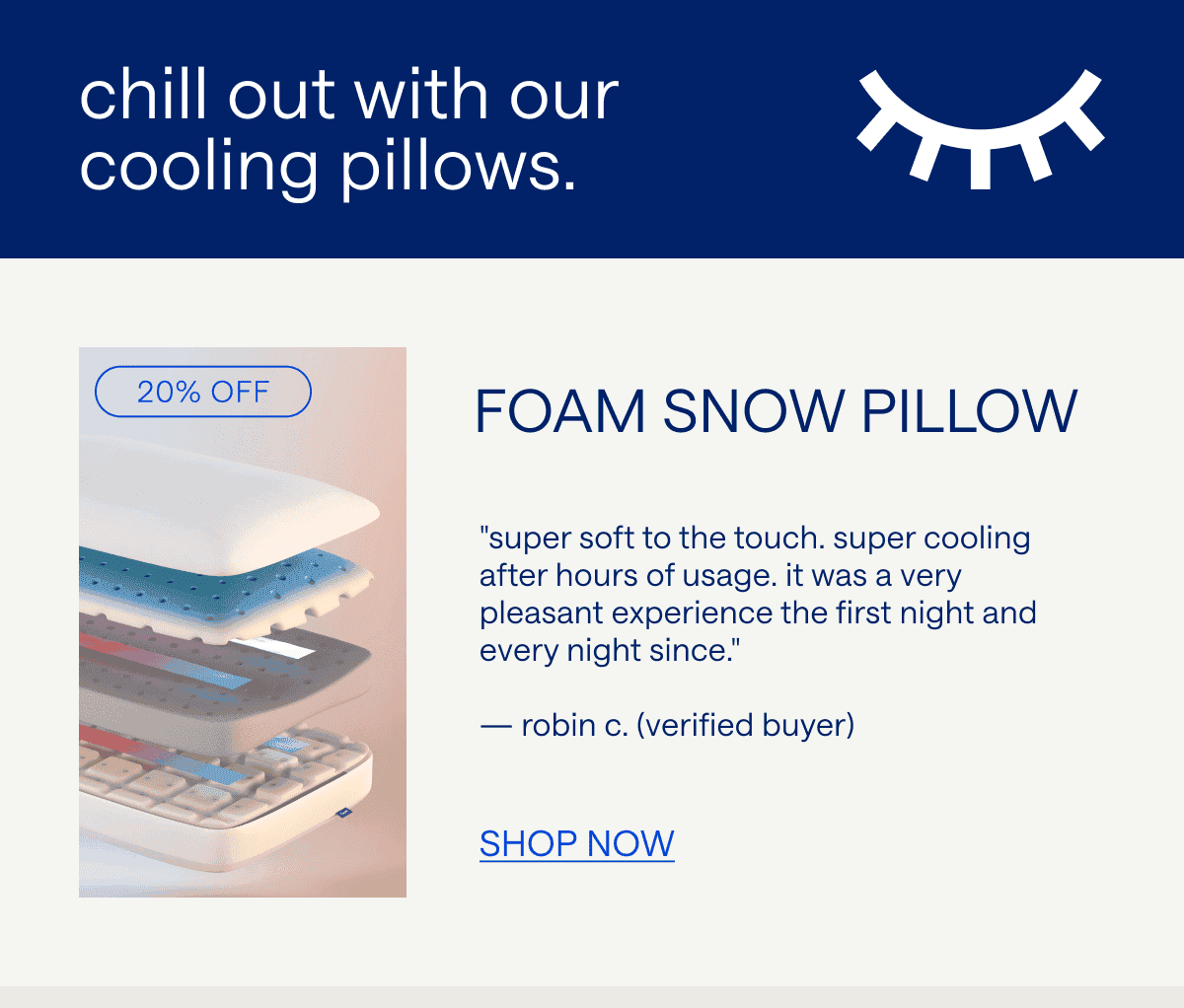 Foam Snow Pillow "Super cooling after hours of usage. It was a very pleasant experience the first night and every night since." — Niki T. (Verified Buyer)