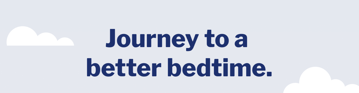 Journey to a better bedtime. >>