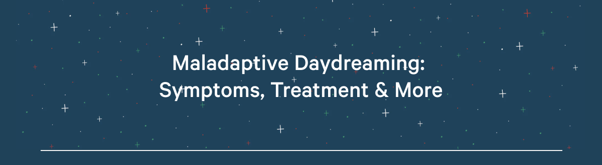 Maladaptive Daydreaming: Symptoms, Treatment & More >>
