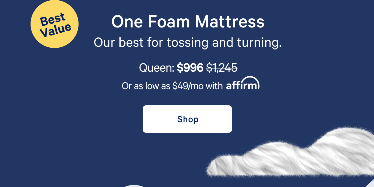 One Foam Mattress >> Our bets for tossing and turning. >> Shop >>