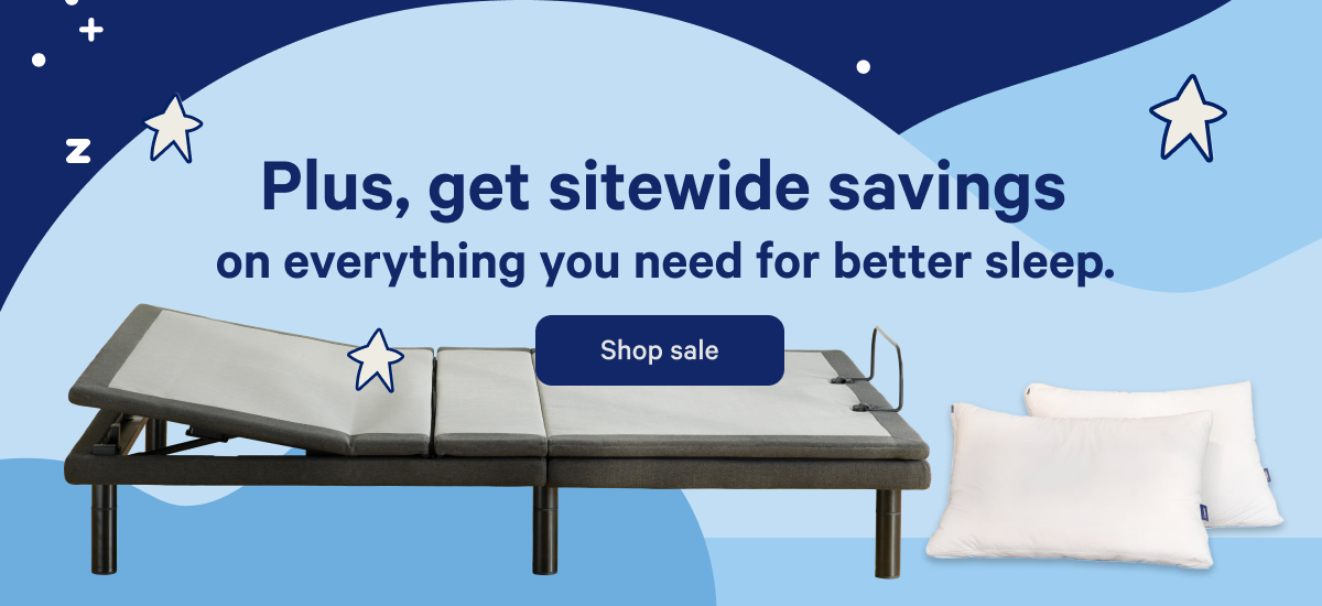 Plus, get sitewide savings on everything you need for better sleep. >> Shop sale >>