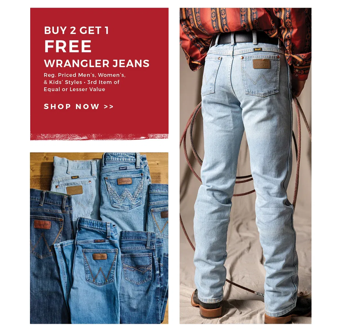 Buy 2 Get 1 Free Wrangler Jeans | Reg. Priced Men's, Women's, & Kids' Styles | 3rd Item of Equal or Lesser Value | Shop now >>