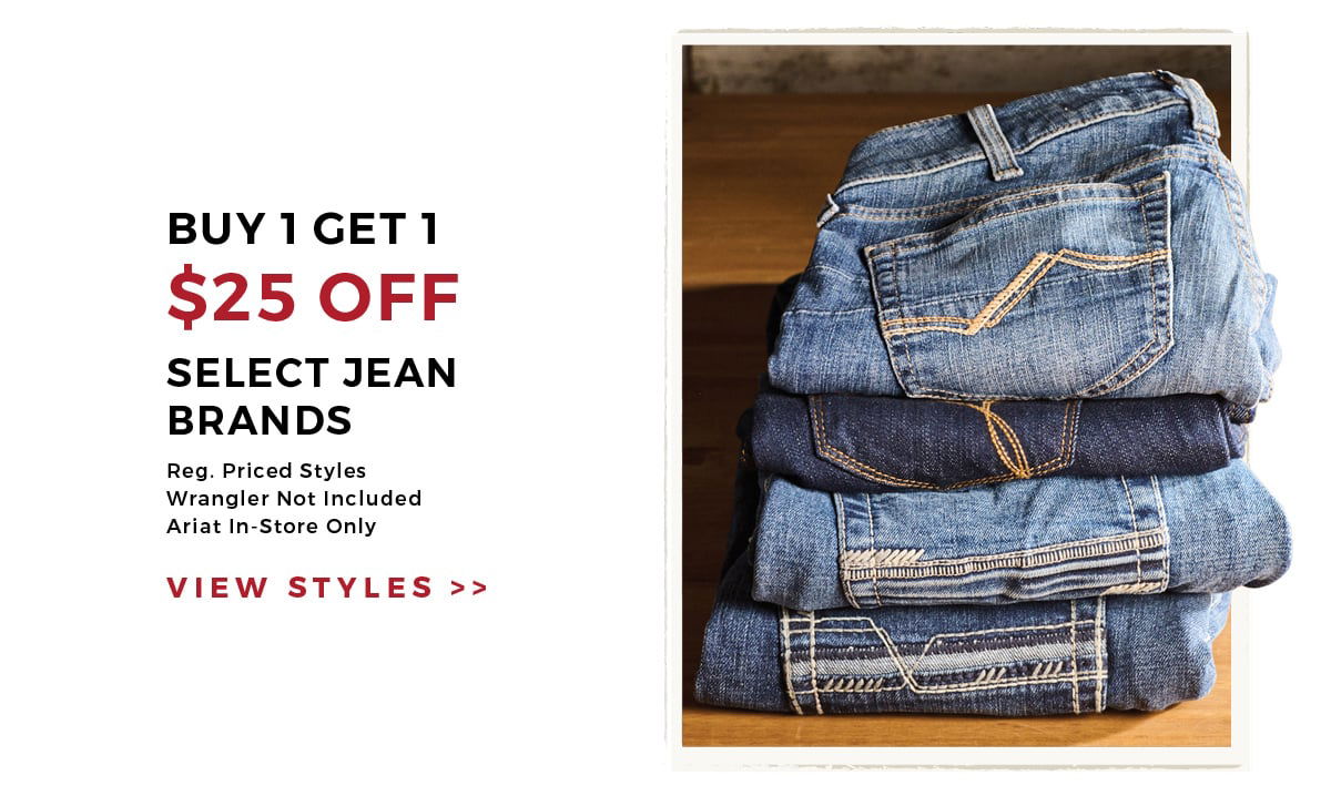 Buy 1 Get 1 \\$25 Off Select Jean Brands | Reg. Priced Styles | Wrangler Not Included | Ariat In-Store Only | View styles >>