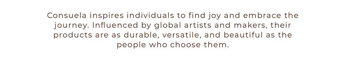 Consuela inspires individuals to find joy and embrace the journey. Influenced by global artists and makers, their products are as durable, versatile, and beautiful as the people who choose them.