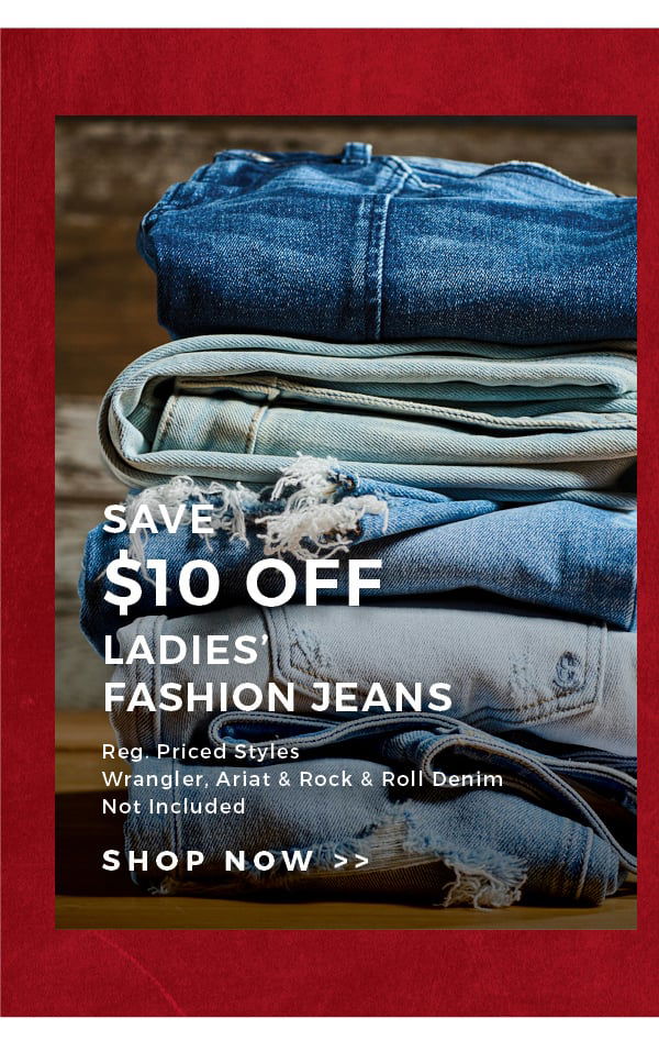 Save \\$10 Off Ladies' Fashion Jeans | Reg. Priced Styles | Wrangler, Ariat & Rock & Roll Denim Not Included | Shop now >>