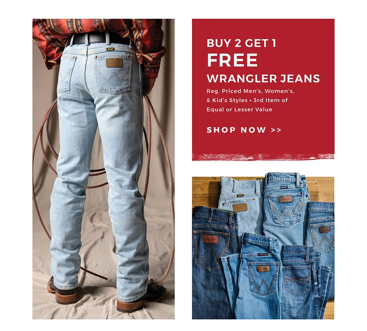 Buy 2 Get 1 Free Wrangler Jeans | Reg. Priced Men's, Women's, & Kid's Styles | 3rd Item of Equal or Lesser Value | Shop now >>