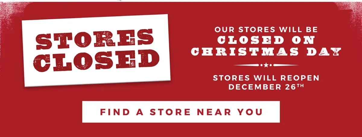 Stores Closed | Our Stores Will Be Closed on Christmas Day | Stores Will Reopen December 26th | Find a Store Near You