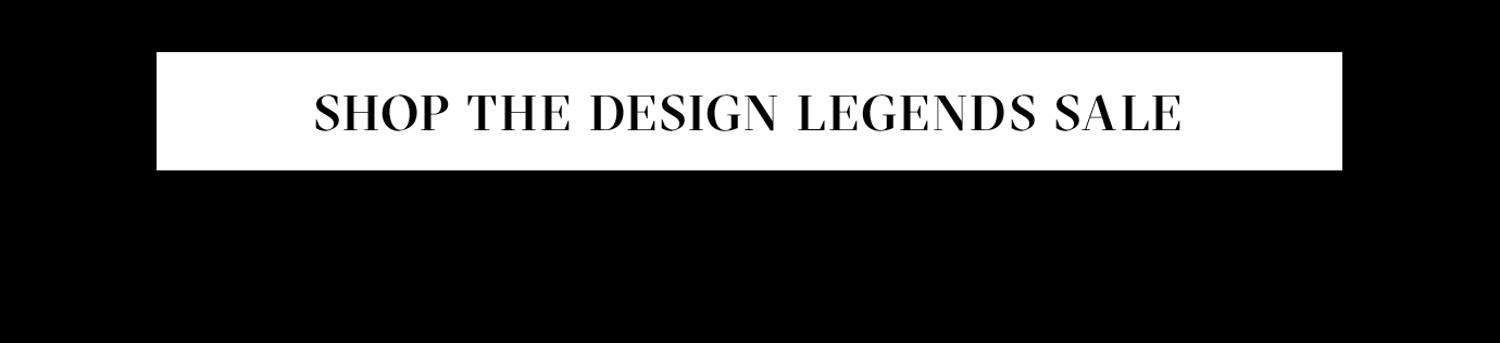 SHOP THE DESIGN LEGENDS SALE