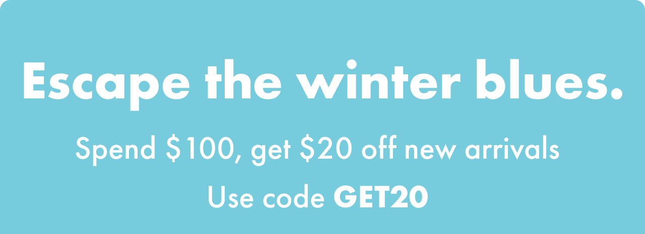 Escape the winter blues - spend \\$100 get \\$20 off your purchase. use code GET20