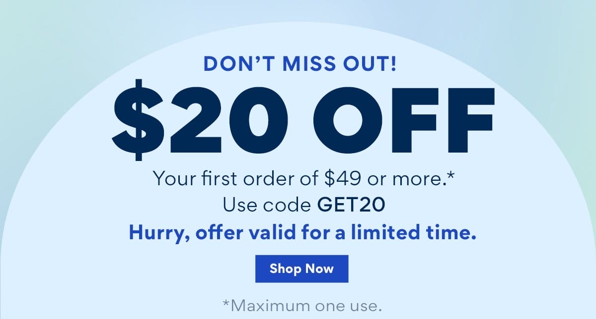 Don't Miss Out! \\$20 Off Your first order of \\$49 or more.* | Use code GET20 | Hurry, offer valid for a limited time. | Shop Now | *Maximum one use.