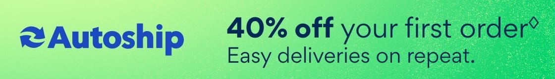 Autoship | 40%; Off Your First Order♢ | Easy deliveries on repeat